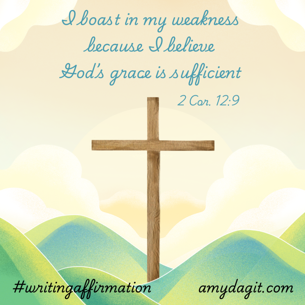 A color drawing of a cross on green hills and a sky of golden yellow clouds. The text reads: I boast in my weakness because I believe God's grace is sufficient. 2 Cor. 12:9. #writingaffirmation amydagit.com